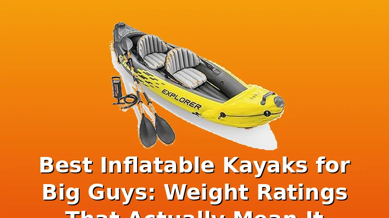Best Inflatable Kayaks for Big Guys: Weight Ratings That Actually Mean It - KayakHive review with measurements and honest opinion