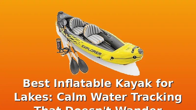 Best Inflatable Kayak for Lakes: Calm Water Tracking That Doesn't Wander - KayakHive review with measurements and honest opinion